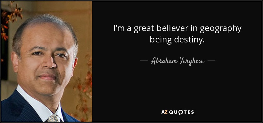 I'm a great believer in geography being destiny. - Abraham Verghese