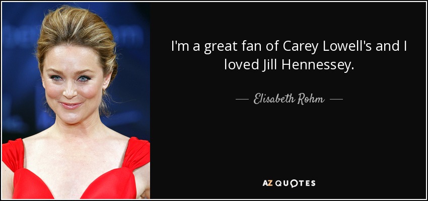 I'm a great fan of Carey Lowell's and I loved Jill Hennessey. - Elisabeth Rohm