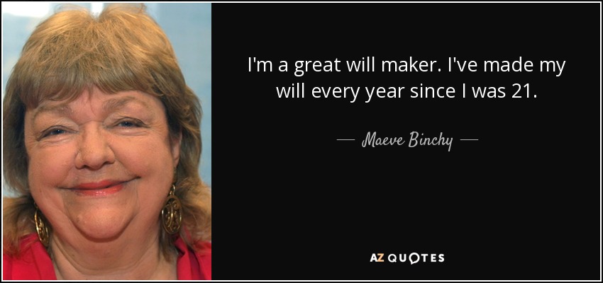 I'm a great will maker. I've made my will every year since I was 21. - Maeve Binchy