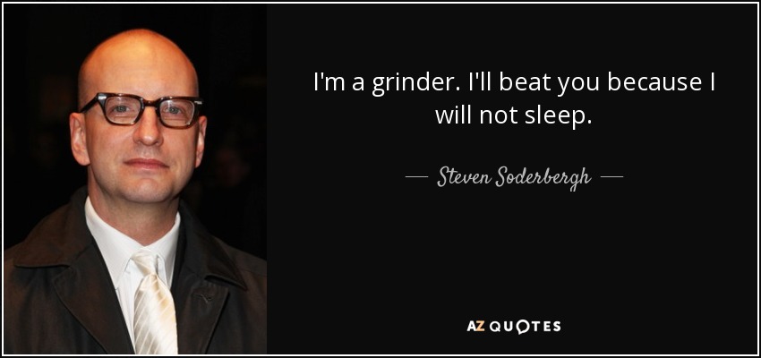 I'm a grinder. I'll beat you because I will not sleep. - Steven Soderbergh