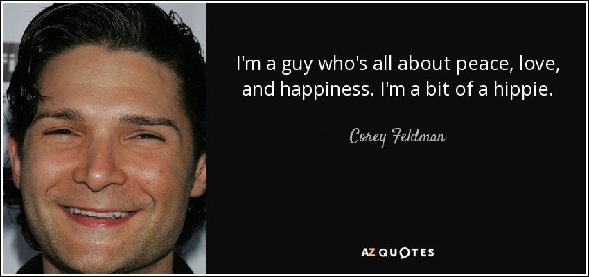 I'm a guy who's all about peace, love, and happiness. I'm a bit of a hippie. - Corey Feldman