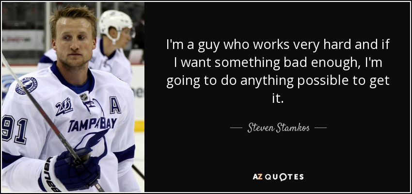 I'm a guy who works very hard and if I want something bad enough, I'm going to do anything possible to get it. - Steven Stamkos