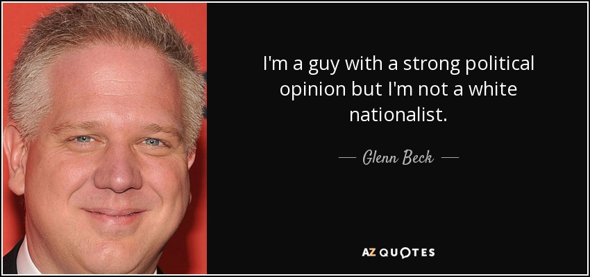 I'm a guy with a strong political opinion but I'm not a white nationalist. - Glenn Beck
