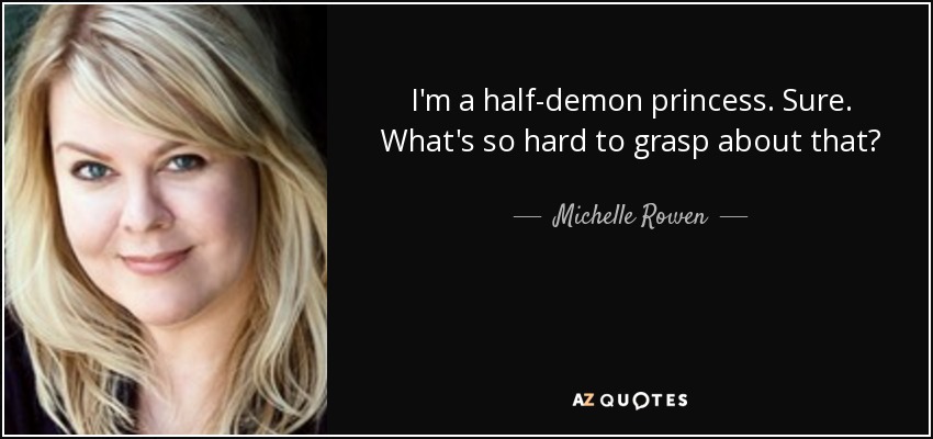 I'm a half-demon princess. Sure. What's so hard to grasp about that? - Michelle Rowen