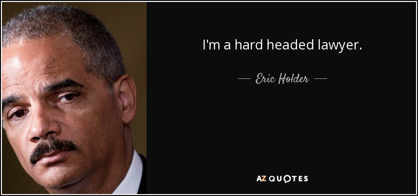 I'm a hard headed lawyer. - Eric Holder