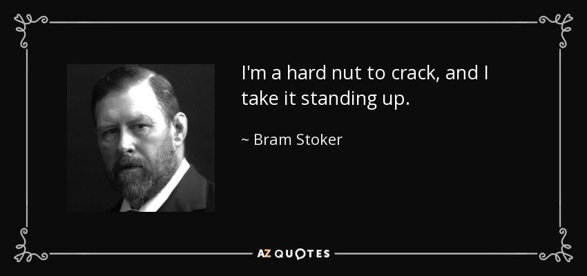 I'm a hard nut to crack, and I take it standing up. - Bram Stoker