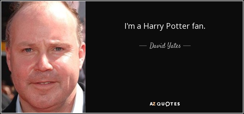 I'm a Harry Potter fan. - David Yates