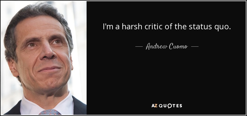 I'm a harsh critic of the status quo. - Andrew Cuomo
