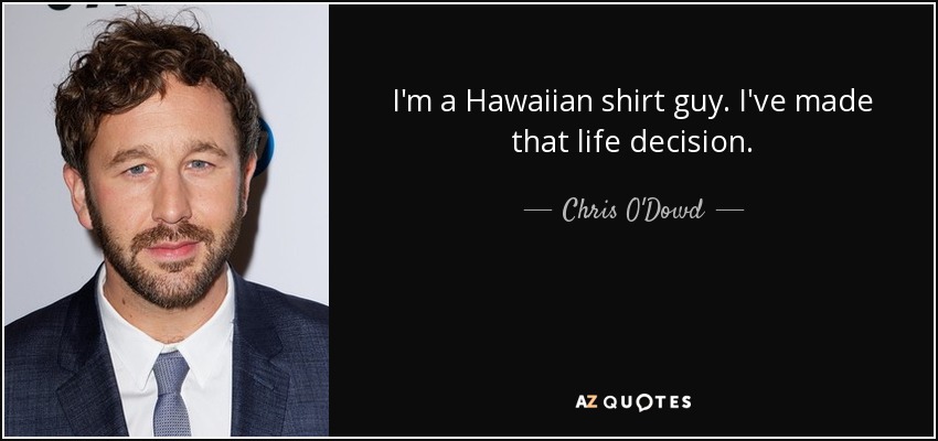 I'm a Hawaiian shirt guy. I've made that life decision. - Chris O'Dowd