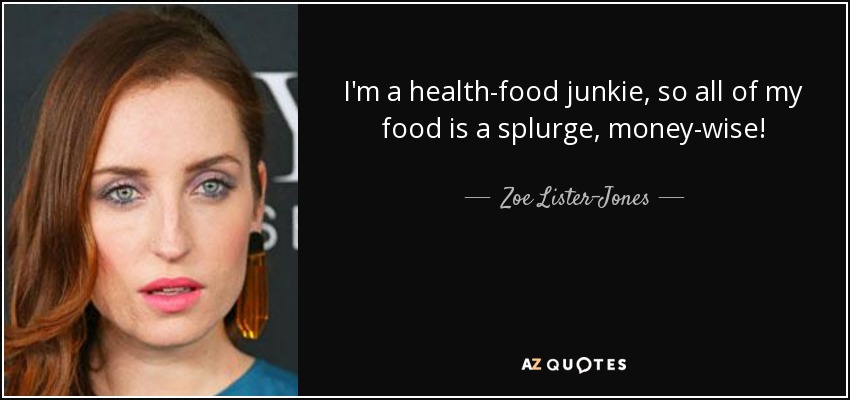 I'm a health-food junkie, so all of my food is a splurge, money-wise! - Zoe Lister-Jones