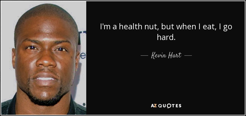 I'm a health nut, but when I eat, I go hard. - Kevin Hart