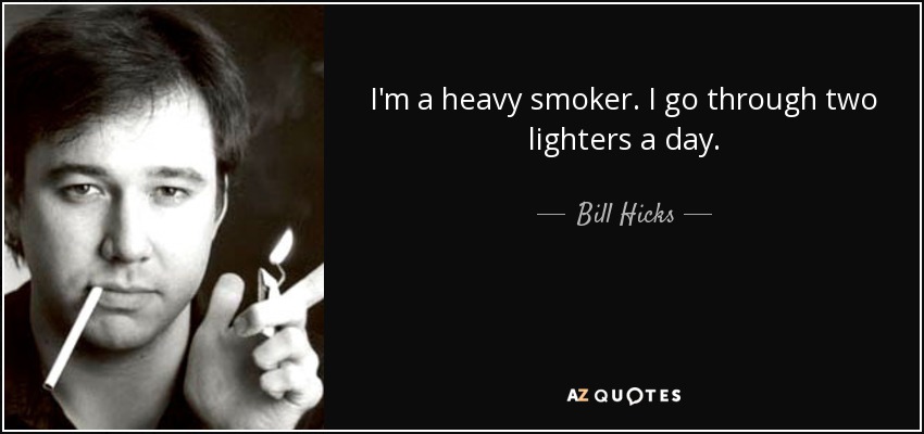 I'm a heavy smoker. I go through two lighters a day. - Bill Hicks