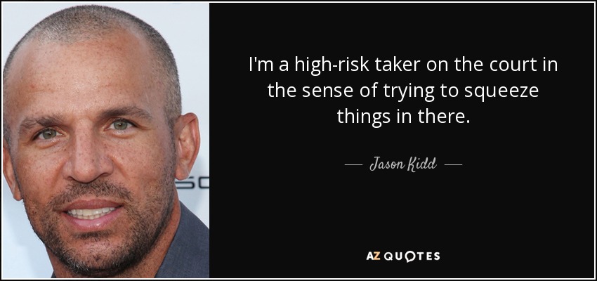 I'm a high-risk taker on the court in the sense of trying to squeeze things in there. - Jason Kidd