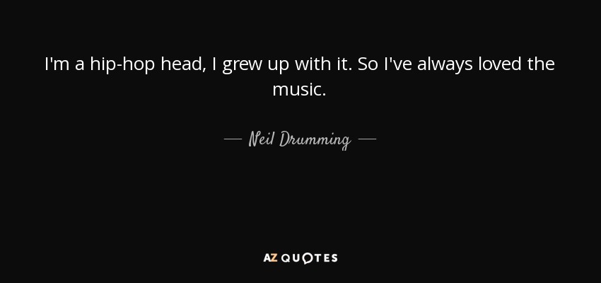 I'm a hip-hop head, I grew up with it. So I've always loved the music. - Neil Drumming