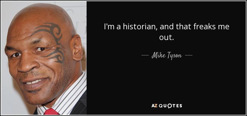 I'm a historian, and that freaks me out. - Mike Tyson