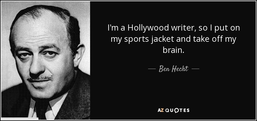 I'm a Hollywood writer, so I put on my sports jacket and take off my brain. - Ben Hecht