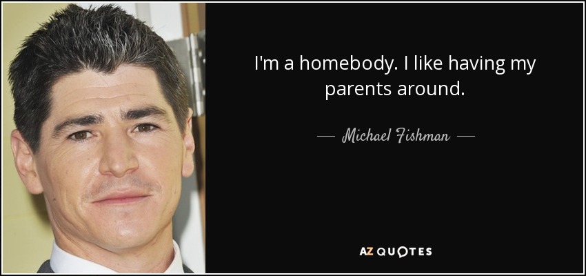 I'm a homebody. I like having my parents around. - Michael Fishman