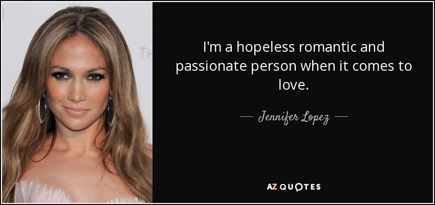 I'm a hopeless romantic and passionate person when it comes to love. - Jennifer Lopez
