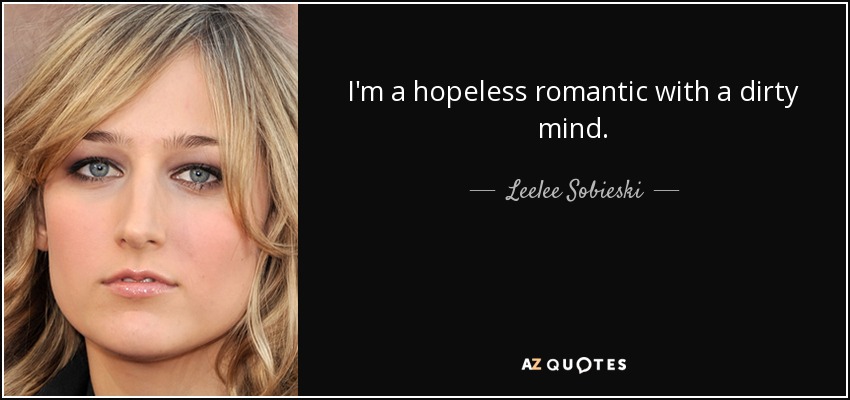 I'm a hopeless romantic with a dirty mind. - Leelee Sobieski