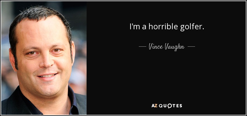 I'm a horrible golfer. - Vince Vaughn