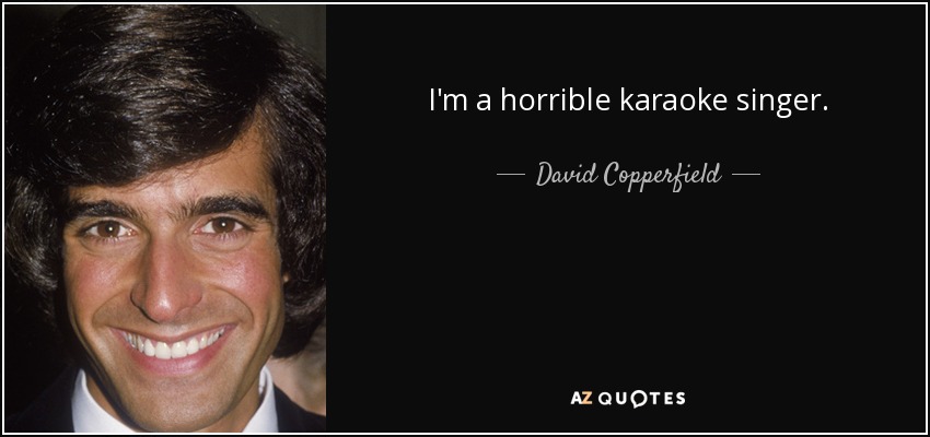 I'm a horrible karaoke singer. - David Copperfield
