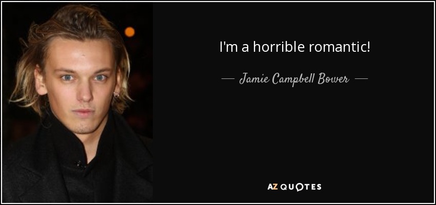 I'm a horrible romantic! - Jamie Campbell Bower
