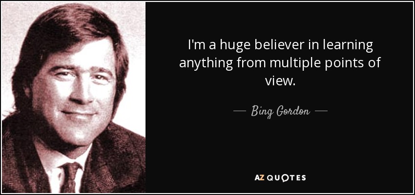 I'm a huge believer in learning anything from multiple points of view. - Bing Gordon