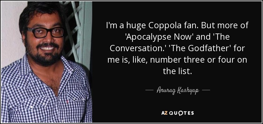 I'm a huge Coppola fan. But more of 'Apocalypse Now' and 'The Conversation.' 'The Godfather' for me is, like, number three or four on the list. - Anurag Kashyap