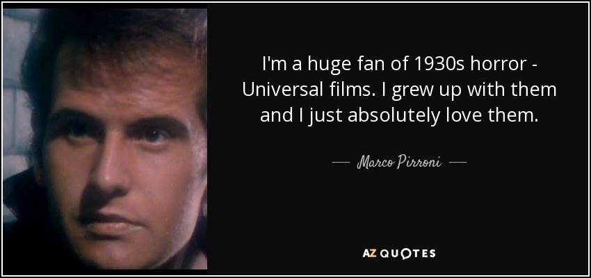 I'm a huge fan of 1930s horror - Universal films. I grew up with them and I just absolutely love them. - Marco Pirroni