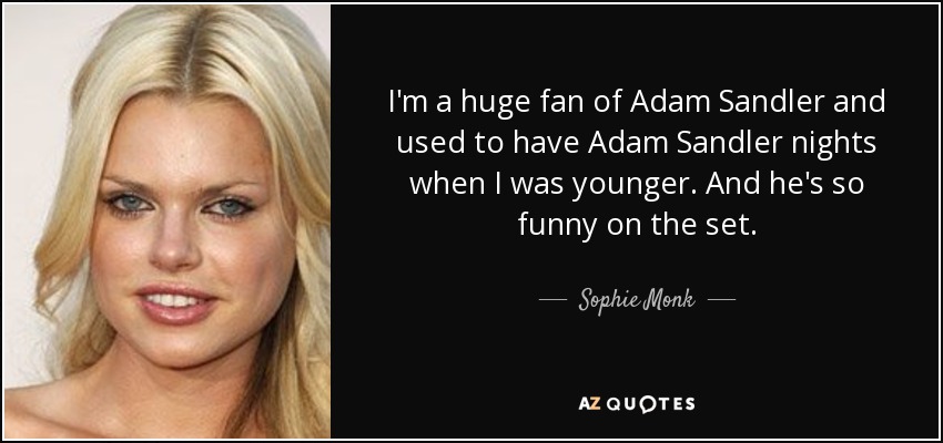 I'm a huge fan of Adam Sandler and used to have Adam Sandler nights when I was younger. And he's so funny on the set. - Sophie Monk