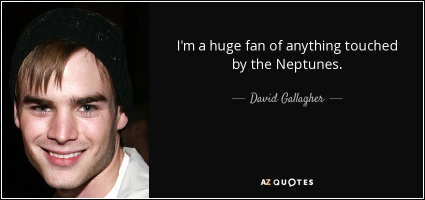 I'm a huge fan of anything touched by the Neptunes. - David Gallagher