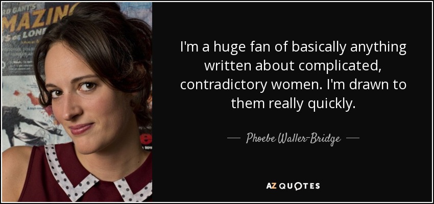 I'm a huge fan of basically anything written about complicated, contradictory women. I'm drawn to them really quickly. - Phoebe Waller-Bridge