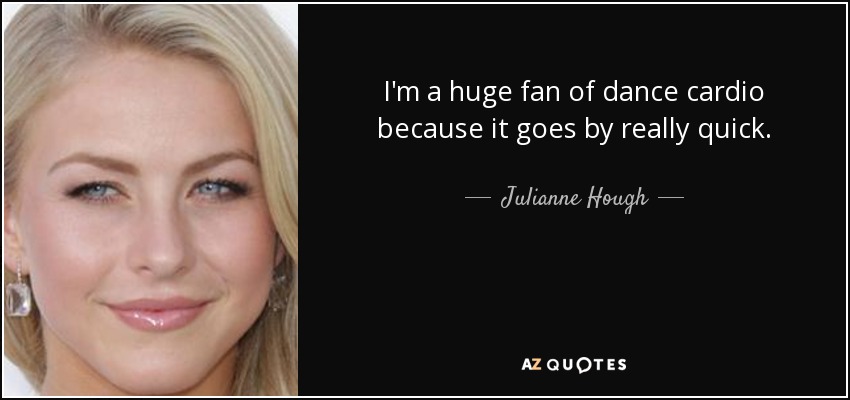I'm a huge fan of dance cardio because it goes by really quick. - Julianne Hough