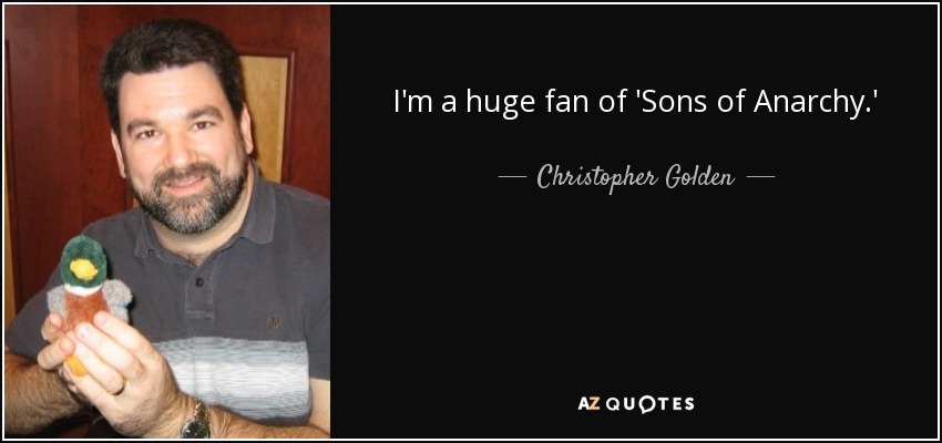 I'm a huge fan of 'Sons of Anarchy.' - Christopher Golden