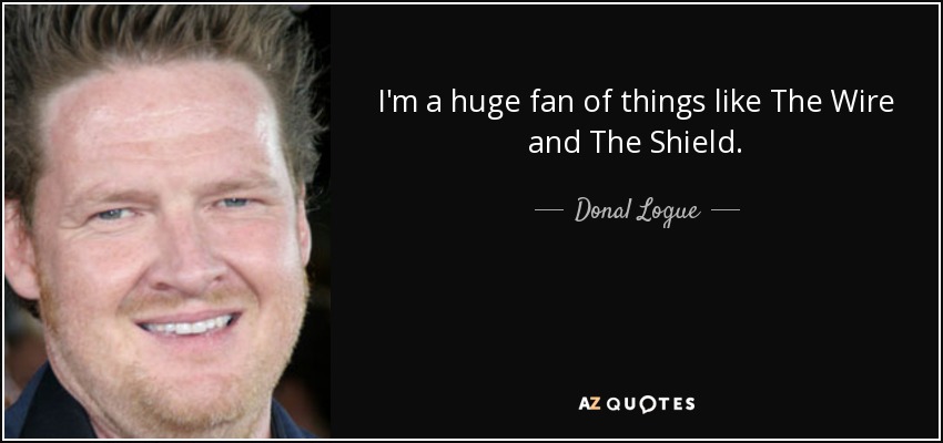 I'm a huge fan of things like The Wire and The Shield. - Donal Logue