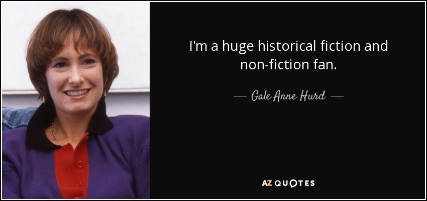 I'm a huge historical fiction and non-fiction fan. - Gale Anne Hurd