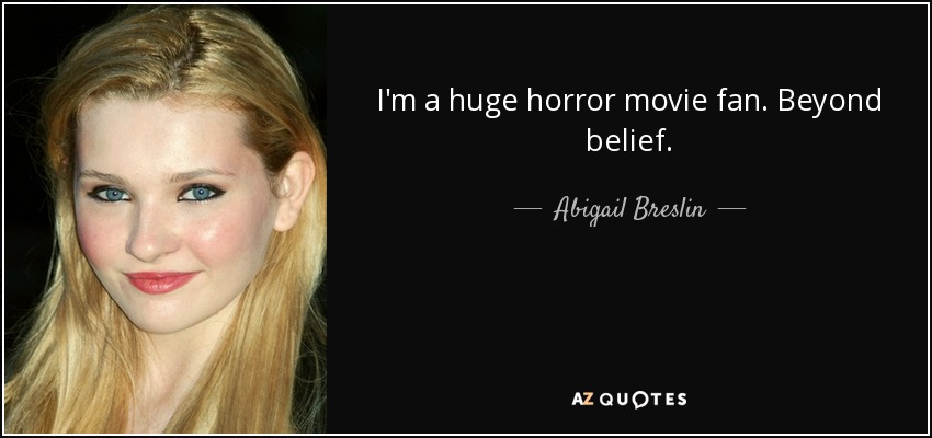 I'm a huge horror movie fan. Beyond belief. - Abigail Breslin