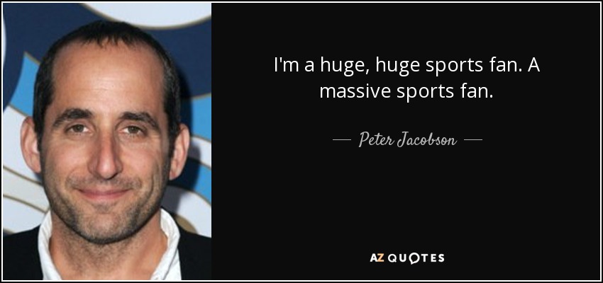 I'm a huge, huge sports fan. A massive sports fan. - Peter Jacobson