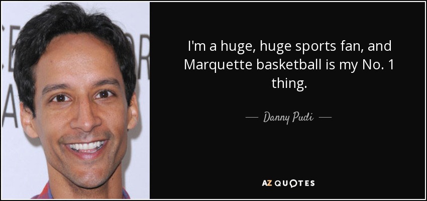 I'm a huge, huge sports fan, and Marquette basketball is my No. 1 thing. - Danny Pudi