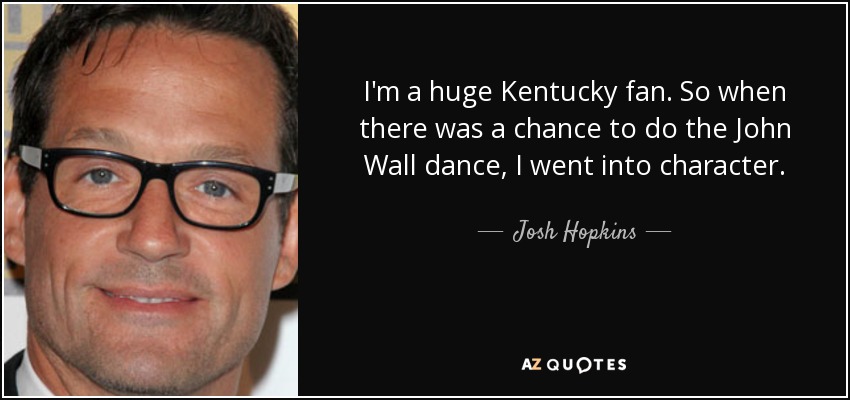I'm a huge Kentucky fan. So when there was a chance to do the John Wall dance, I went into character. - Josh Hopkins