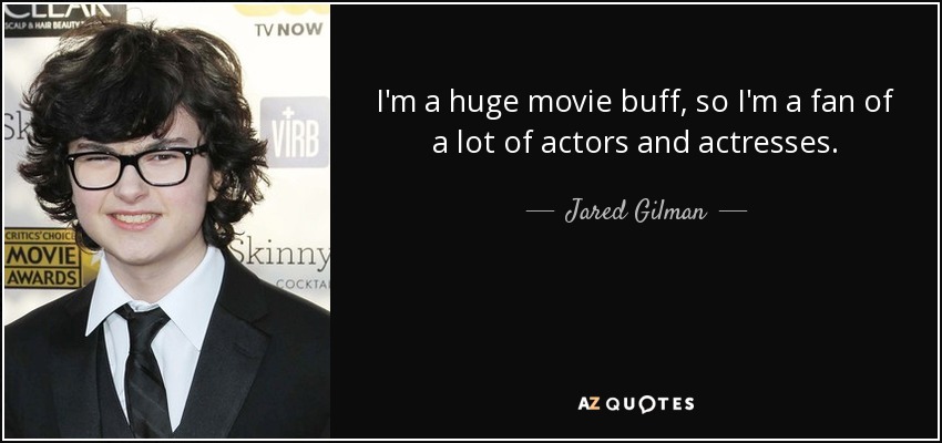 I'm a huge movie buff, so I'm a fan of a lot of actors and actresses. - Jared Gilman