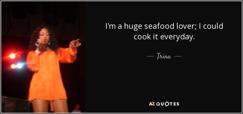 I'm a huge seafood lover; I could cook it everyday. - Trina