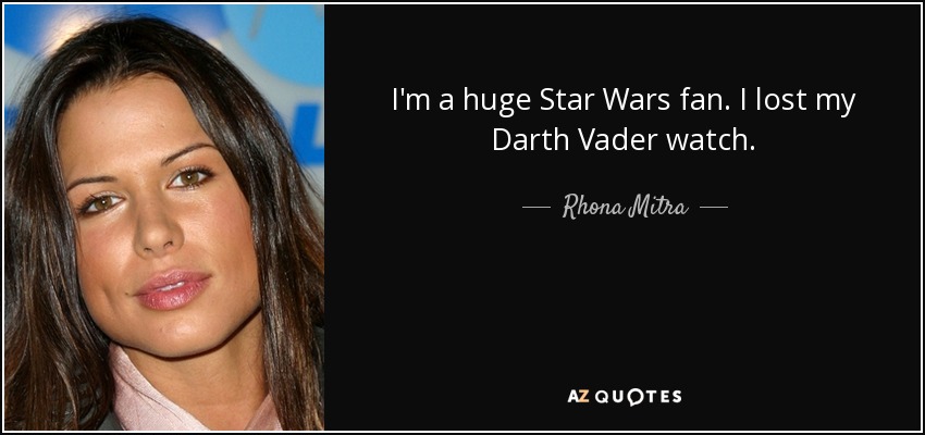 I'm a huge Star Wars fan. I lost my Darth Vader watch. - Rhona Mitra