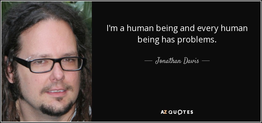 I'm a human being and every human being has problems. - Jonathan Davis
