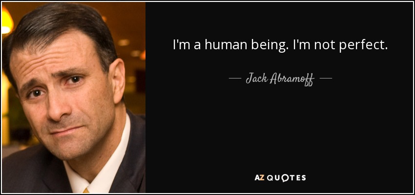 I'm a human being. I'm not perfect. - Jack Abramoff