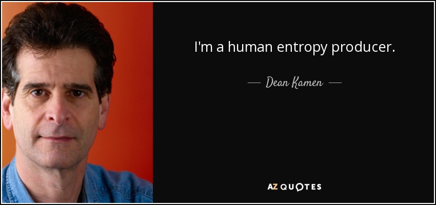 I'm a human entropy producer. - Dean Kamen