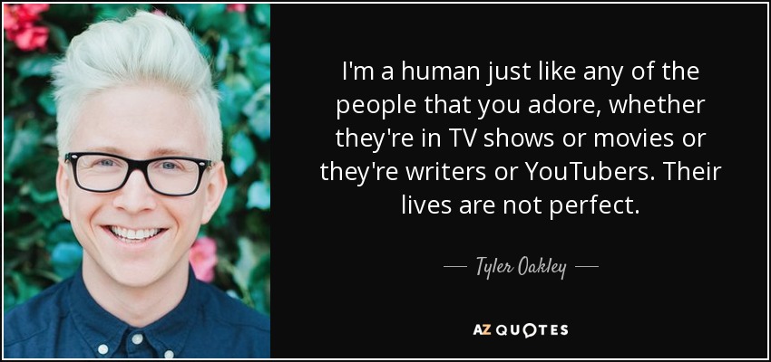 I'm a human just like any of the people that you adore, whether they're in TV shows or movies or they're writers or YouTubers. Their lives are not perfect. - Tyler Oakley