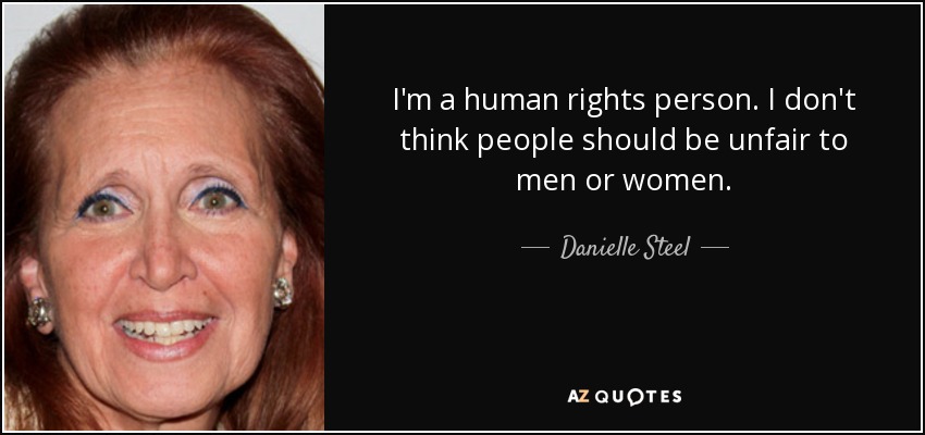 I'm a human rights person. I don't think people should be unfair to men or women. - Danielle Steel