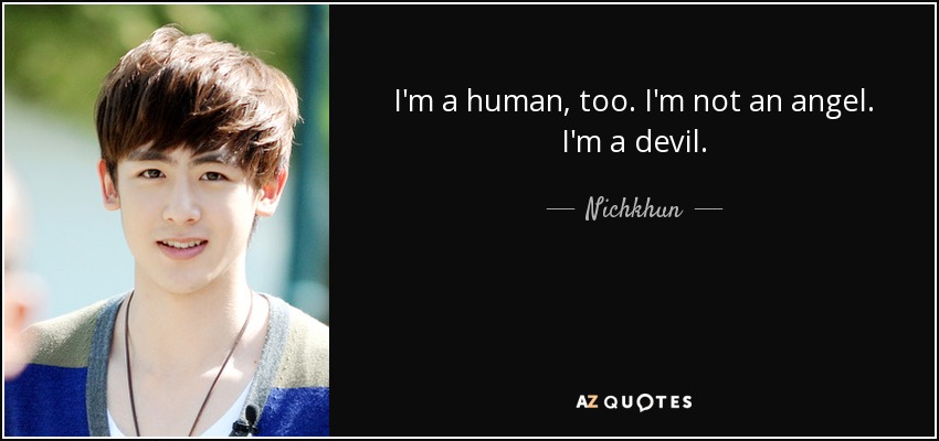 I'm a human, too. I'm not an angel. I'm a devil. - Nichkhun