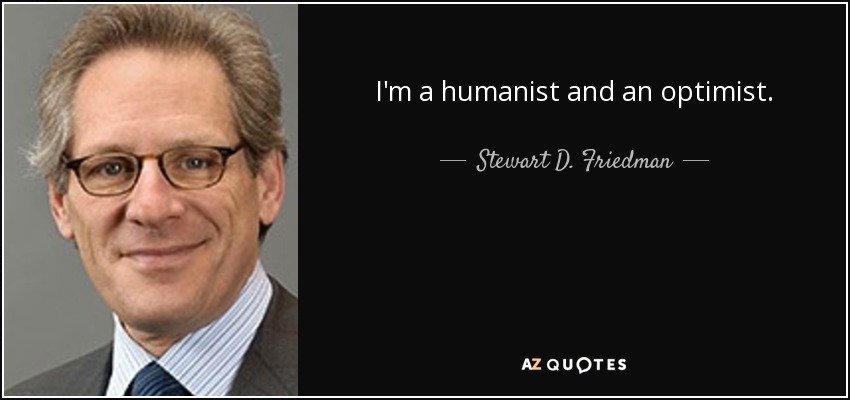 I'm a humanist and an optimist. - Stewart D. Friedman
